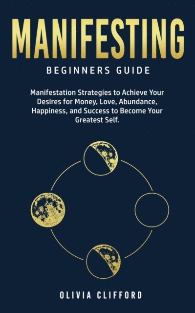 Olivia Clifford - Manifesting - Beginners Guide:  Manifestation Strategies to Achieve Your Desires for Money, Love, Abundance, Happiness, and Success to Become Your Greatest Self, E-bok