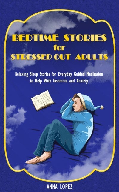 Anna Lopez - Bedtime Stories for Stressed out Adults: Bedtime Stories for Stressed Out Adults: Relaxing Sleep Stories for Everyday Guided Meditation to Help With Insomnia and Anxiety, E-bok