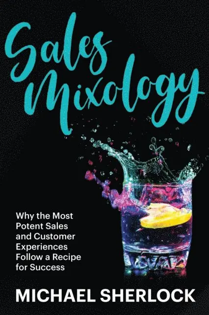 Michael Sherlock - Sales Mixology - Why the Most Potent Sales and Customer Experiences Follow a Recipe for Success, E-bok. Tillgänglighet: Lägg i varukorg