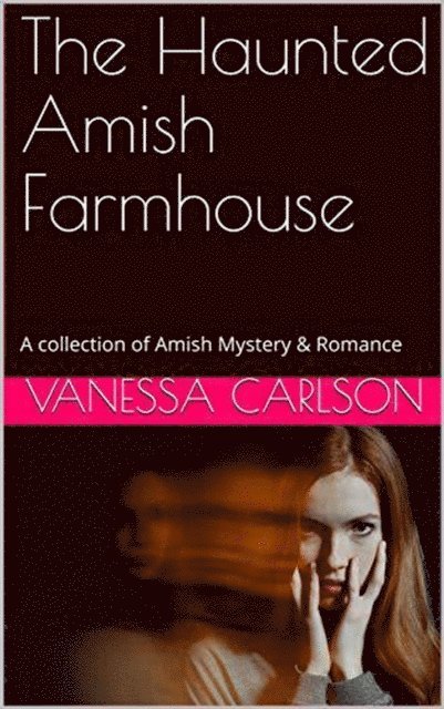 Vanessa Carlson - Haunted Amish Farmhouse A collection of Amish Mystery & Romance, E-bok