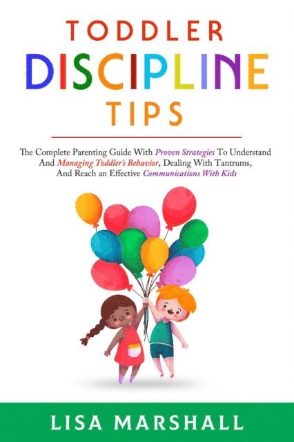 Lisa Marshall - Toddler Discipline Tips: The Complete Parenting Guide With Proven Strategies To Understand And Managing Toddler's Behavior, Dealing With Tantrums, And ... With Kids, E-bok