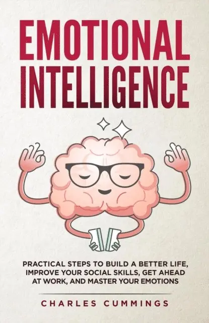 Charles Cummings - Emotional Intelligence: Practical Steps to Build a Better Life, Improve Your Social Skills, Get Ahead at Work, and Master Your Emotions, E-bok. Tillgänglighet: Lägg i varukorg