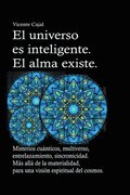 universo es inteligente. El alma existe. Misterios cunticos, multiverso, entrelazamiento, sincronicidad. Ms all de la materialidad, para una visin espiritual del cosmos.