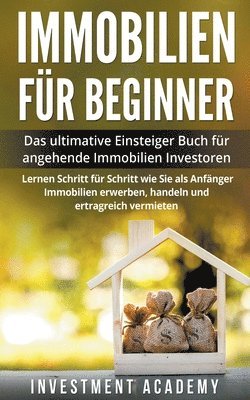 Investment Academy - Immobilien für Beginner Das ultimative Einsteiger Buch für angehende Immobilien Investoren - Lernen Schritt für Schritt wie Sie als Anfänger Immobilien erwerben, handeln und ertragreich vermieten, Häftad