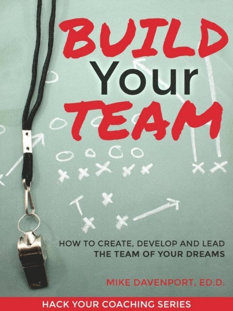 Michael Davenport - Build Your Team: How To Create, Lead and Protect The Team Of Your Dreams, E-bok