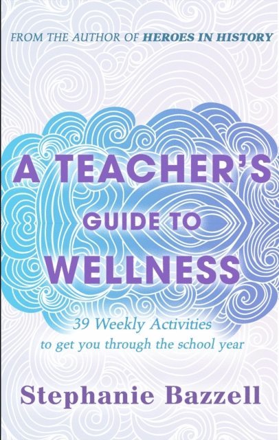 Stephanie Bazzell - Teacher's Guide to Wellness: 39 Weekly Activities to Get You through the School Year, E-bok