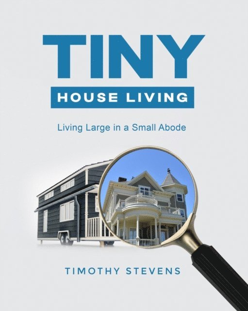 Timothy Stevens - Tiny House Living : Living Large in a Small Abode, E-bok