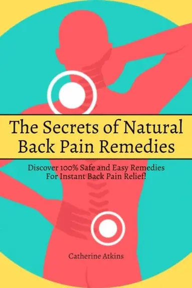 Catherine Atkins - Secrets of Natural Back Pain Remedies! Discover 100% Safe and Easy Remedies for Instant Back Pain Relief!, E-bok