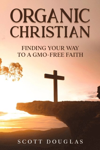 Scott Douglas - Organic Christian: Finding Your Way to a GMO-Free Faith, E-bok