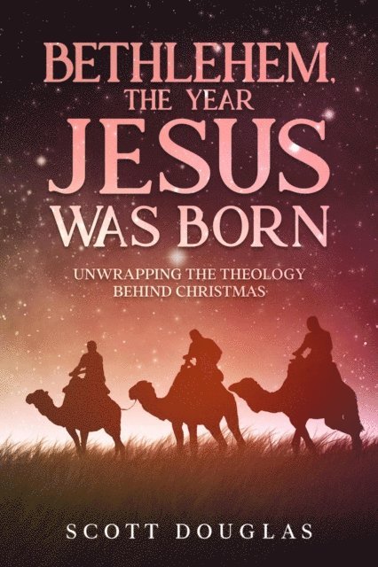 Scott Douglas - Bethlehem, the Year Jesus Was Born: Unwrapping the Theology Behind Christmas, E-bok