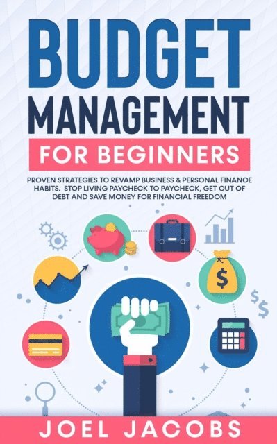 Joel Jacobs - Budget Management for Beginners: Proven Strategies to Revamp Business & Personal Finance Habits. Stop Living Paycheck to Paycheck, Get Out of Debt, and Save Money for Financial Freedom., E-bok