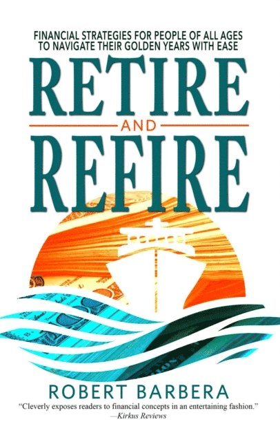 Robert Barbera - Retire and Refire: Financial Strategies for People of All Ages to Navigate Their Golden Years With Ease, E-bok