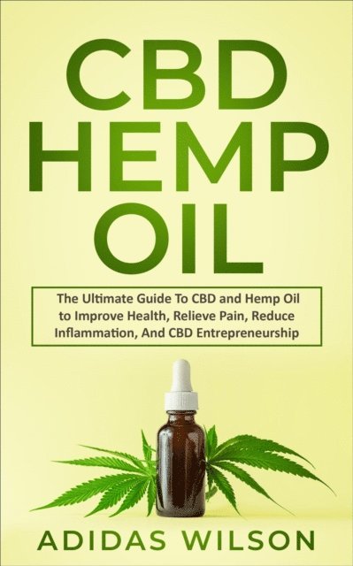 Adidas Wilson - CBD Hemp Oil - The Ultimate Guide To CBD and Hemp Oil to Improve Health, Relieve Pain, Reduce Inflammation, And CBD Entrepreneurship, E-bok