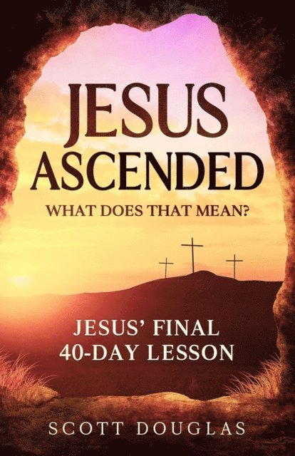 Scott Douglas - Jesus Ascended. What Does That Mean?: Jesus' Final 40-Day Lesson, E-bok