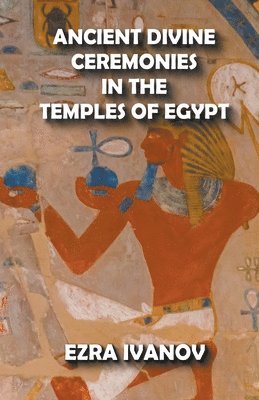 Ezra Ivanov - Ancient Divine Ceremonies in the Temples of Egypt, Häftad