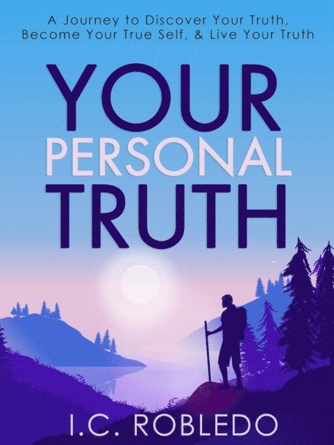 I. C. Robledo - Your Personal Truth: A Journey to Discover Your Truth, Become Your True Self, & Live Your Truth, E-bok
