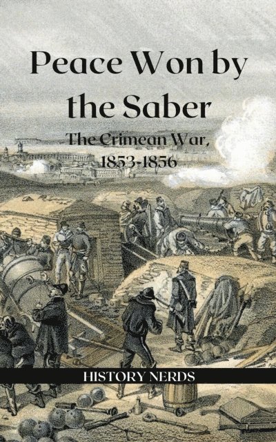 Aleksa Vuckovic, History Nerds - Peace Won by the Saber: The Crimean War, 1853-1856, E-bok