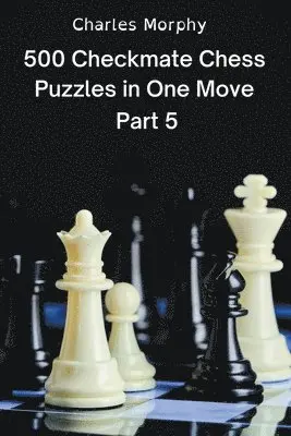 Charles Morphy - 500 Checkmate Chess Puzzles in One Move, Part 5, Häftad. Tillgänglighet: Lägg i varukorg
