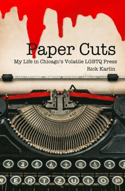 Rick Karlin - Paper Cuts: My Life in Chicago's Volatile LGBTQ Press, E-bok