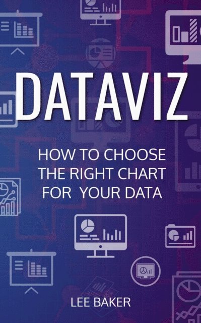 Lee Baker - DataViz: How to Choose the Right Chart for Your Data, E-bok
