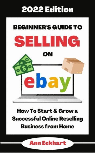 Ann Eckhart - Beginner's Guide To Selling On Ebay 2022 Edition: How To Start & Grow a Successful Online Reselling Business from Home, E-bok. Tillgänglighet: Lägg i varukorg