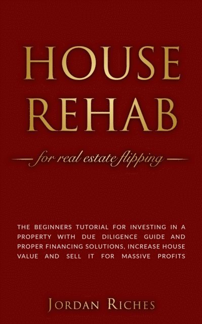 Jordan Riches - House Rehab for Real Estate Flipping: The Beginners Tutorial for Investing in a Property With Due Diligence Guide and Proper Financing Solutions, Increase House Value and Sell it for Massive Profits, E-bok. Tillgänglighet: Lägg i varukorg