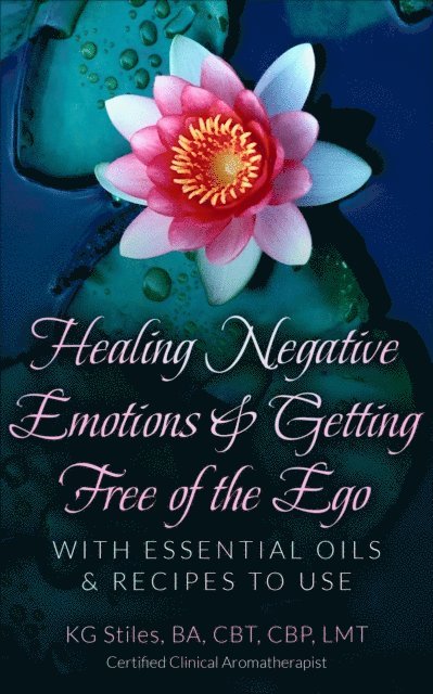 KG STILES - Healing Negative Emotions & Getting Free of the Ego with Essential Oils & Recipes to Use, E-bok