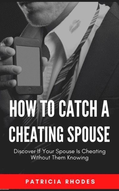 Patricia Rhodes - How To Catch A Cheating Spouse - Discover If Your Spouse Is Cheating Without Them Knowing, E-bok