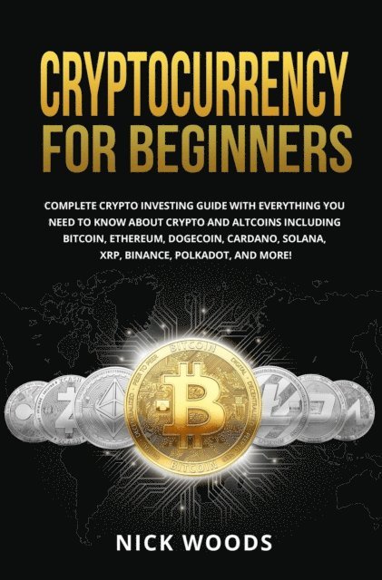 Nick Woods - Cryptocurrency for Beginners: Complete Crypto Investing Guide with Everything You Need to Know About Crypto and Altcoins, E-bok