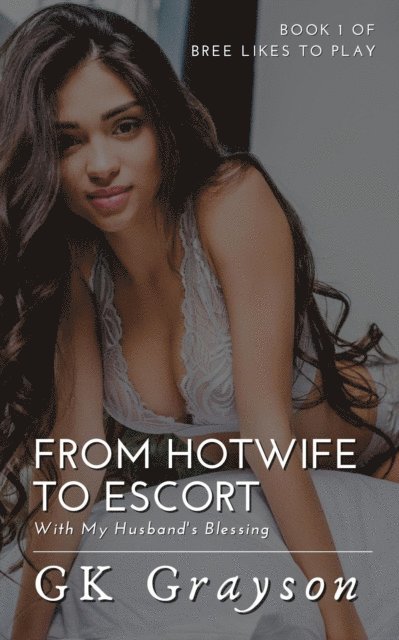 GK Grayson - From Hotwife to Escort: With My Husband's Blessing, E-bok