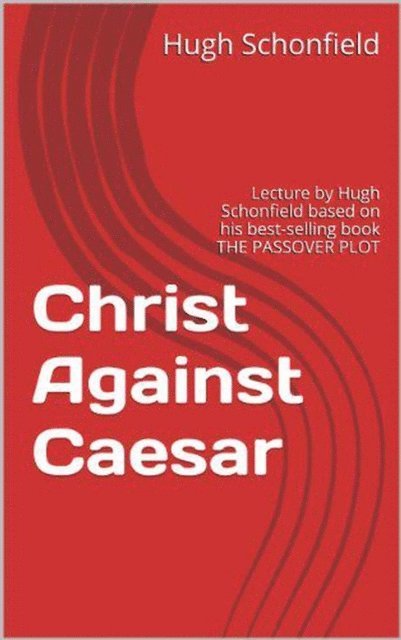 Hugh J. Schonfield - Christ Against Caesar - A Lecture Based on the Passover Plot, E-bok