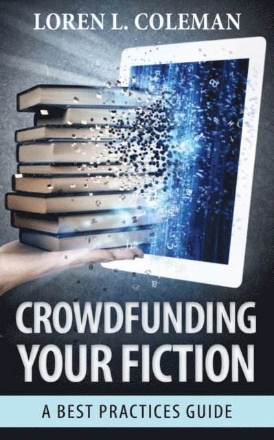 Loren L. Coleman - Crowdfunding Your Fiction: A Best Practices Guide, E-bok