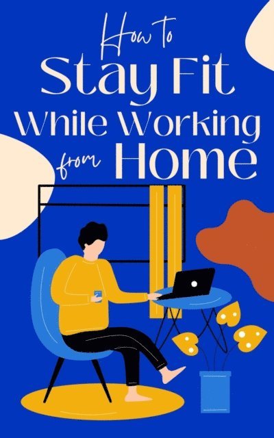 Jessica Lindsey - How to Stay Fit While Working from Home, E-bok