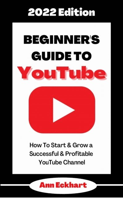 Ann Eckhart - Beginner's Guide To YouTube 2022 Edition: How To Start & Grow a Successful & Profitable YouTube Channel, E-bok. Tillgänglighet: Lägg i varukorg