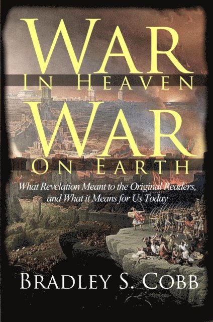 Bradley S. Cobb - War in Heaven War on Earth: What Revelation Meant to the Original Readers and What it Means for Us Today, E-bok