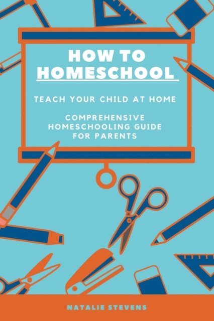 Natalie Stevens - How to Homeschool Teach Your Child at Home | Comprehensive  Homeschooling Guide For Parents, E-bok