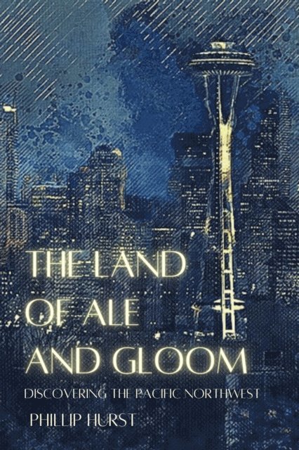 Phillip Hurst - Land of Ale and Gloom: Discovering the Pacific Northwest, E-bok