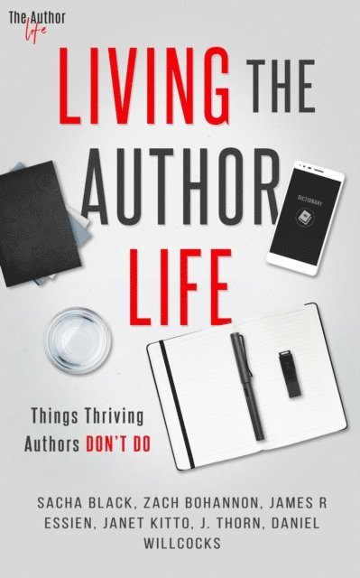 Sacha Black, Janet Kitto, James R. Essien, Daniel Willcocks, Zach Bohannon, J. Thorn - Living the Author Life: Things Thriving Authors Don't Do, E-bok