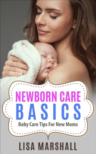 Lisa Marshall - Newborn Care Basics: Baby Care Tips For New Moms, E-bok