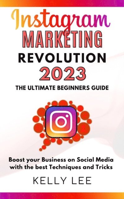 KELLY LEE - Instagram Marketing Revolution 2023  the Ultimate Beginners Guide  Boost your Business on Social Media with the best Techniques and Tricks, E-bok