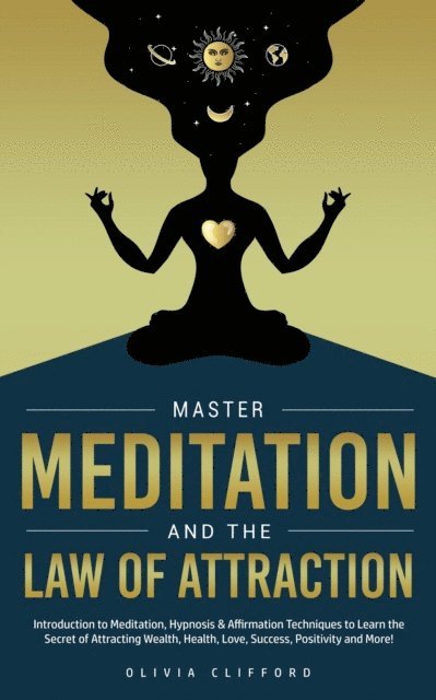 Olivia Clifford - Master Meditation and The Law of Attraction: Introduction to Meditation, Hypnosis & Affirmation Techniques to Learn the Secret of Attracting Wealth, Health, Love, Success, Positivity and More!, E-bok