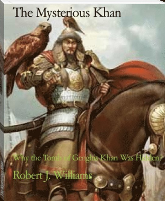 Robert J. Williams - Mysterious Khan: Why the Tomb of Genghis Khan Was Hidden?, E-bok. Tillgänglighet: Lägg i varukorg