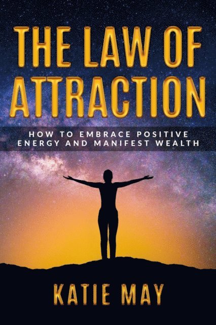 Katie May - Law of Attraction: How to Embrace Positive Energy and Manifest Wealth, E-bok