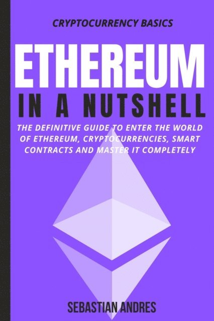 Sebastian Andres - Ethereum in a Nutshell: The Definitive Guide to Enter the World of Ethereum, Cryptocurrencies, Smart Contracts and Master It Completely, E-bok