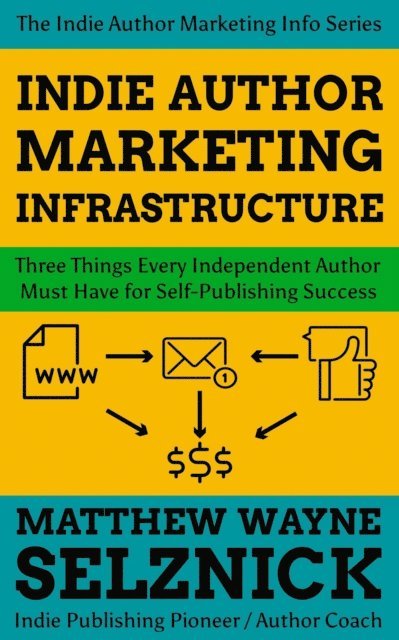 Matthew Wayne Selznick - Indie Author Marketing Infrastructure: Three Things Every Independent Author Must Have for Self-Publishing Success, E-bok. Tillgänglighet: Lägg i varukorg
