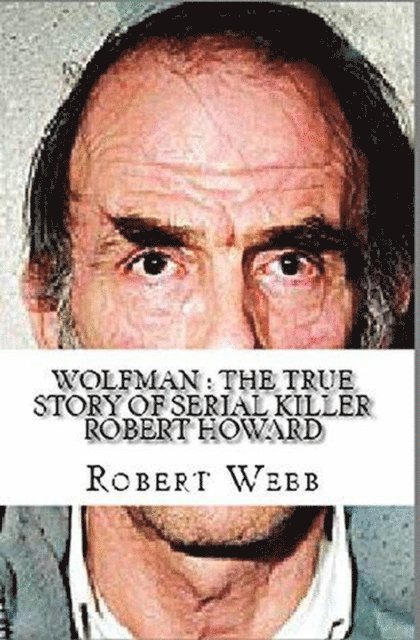 Robert Webb - Wolfman : The True Story of Serial Killer Robert Howard, E-bok