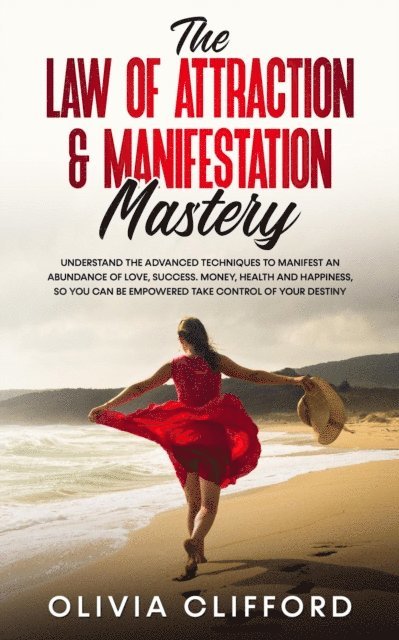 Olivia Clifford - Law of Attraction & Manifestation Mastery: Understand the Advanced Techniques to Manifest an Abundance of Love, Success,  Money, Health and Happiness, so you can be Empowered to Take Control, E-bok