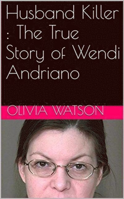 Olivia Watson - Husband Killer : The True Story of Wendi Andriano, E-bok