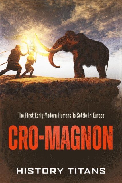 History Titans - Cro-Magnon: The First Early Modern Humans to Settle in Europe, E-bok