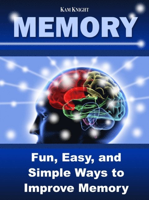 Kam Knight - Memory: Fun, Easy, and Simple Ways to Improve Memory, E-bok